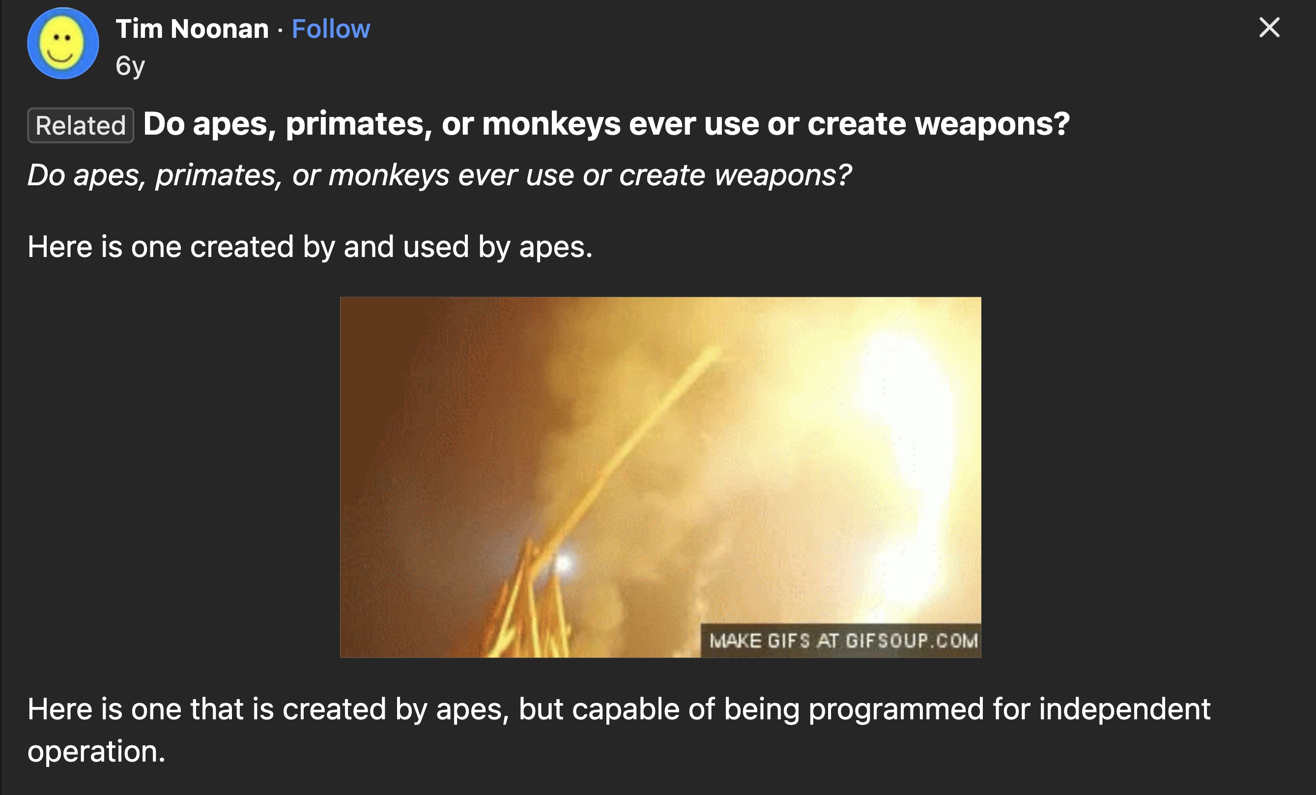 screenshot - Tim Noonan 6y Related Do apes, primates, or monkeys ever use or create weapons? Do apes, primates, or monkeys ever use or create weapons? Here is one created by and used by apes. Make Gifs At Gifsoup.Com Here is one that is created by apes, b